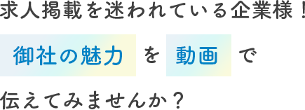 求人掲載迷われている企業様! 御社の魅力を動画で伝えてみませんか?